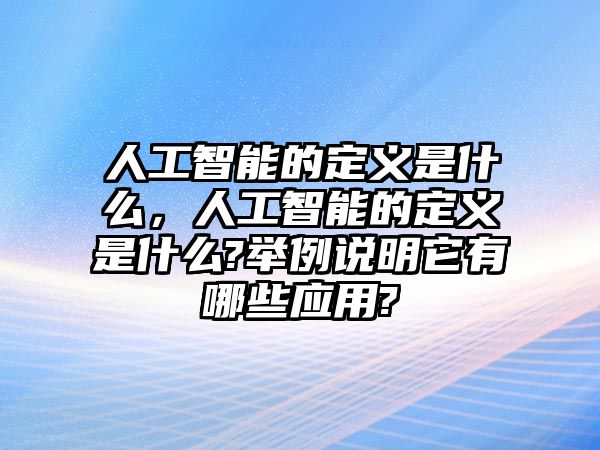 人工智能的定義是什么，人工智能的定義是什么?舉例說明它有哪些應(yīng)用?