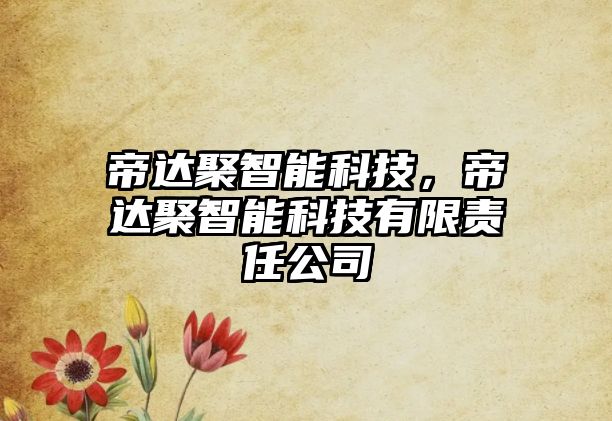 帝達(dá)聚智能科技，帝達(dá)聚智能科技有限責(zé)任公司