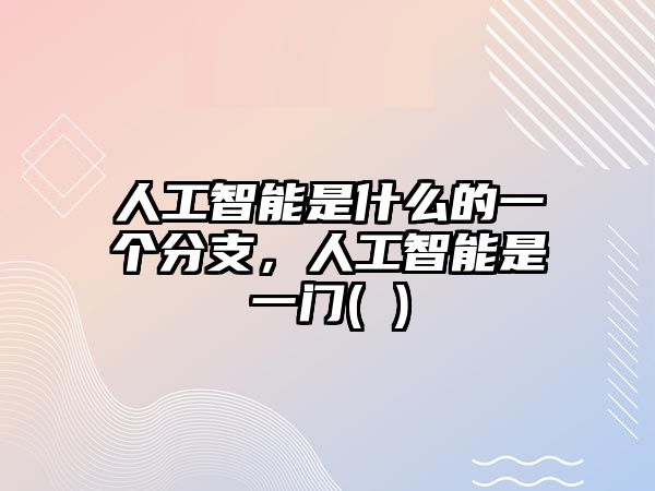 人工智能是什么的一個分支，人工智能是一門( )