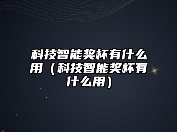 科技智能獎杯有什么用（科技智能獎杯有什么用）