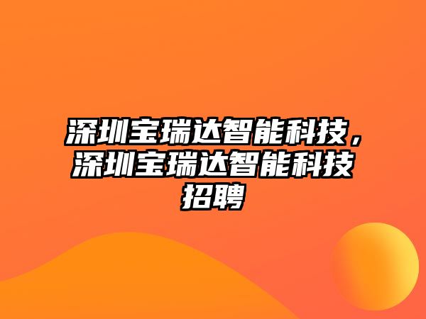 深圳寶瑞達智能科技，深圳寶瑞達智能科技招聘