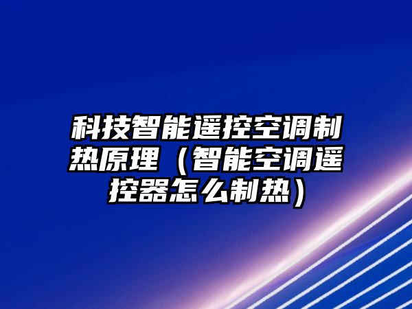 科技智能遙控空調制熱原理（智能空調遙控器怎么制熱）