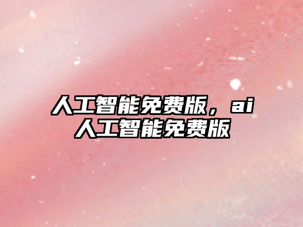 人工智能免費(fèi)版，ai人工智能免費(fèi)版