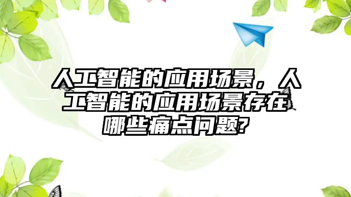 人工智能的應用場景，人工智能的應用場景存在哪些痛點問題?