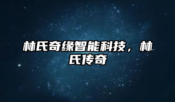 林氏奇緣智能科技，林氏傳奇