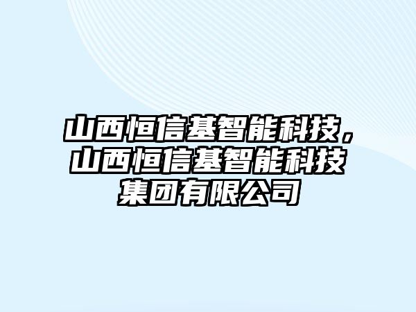 山西恒信基智能科技，山西恒信基智能科技集團有限公司