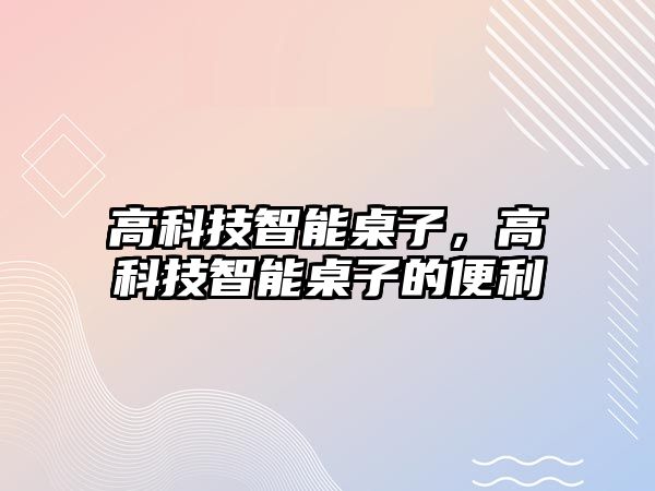 高科技智能桌子，高科技智能桌子的便利