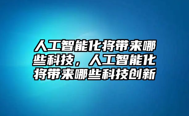 人工智能化將帶來哪些科技，人工智能化將帶來哪些科技創新