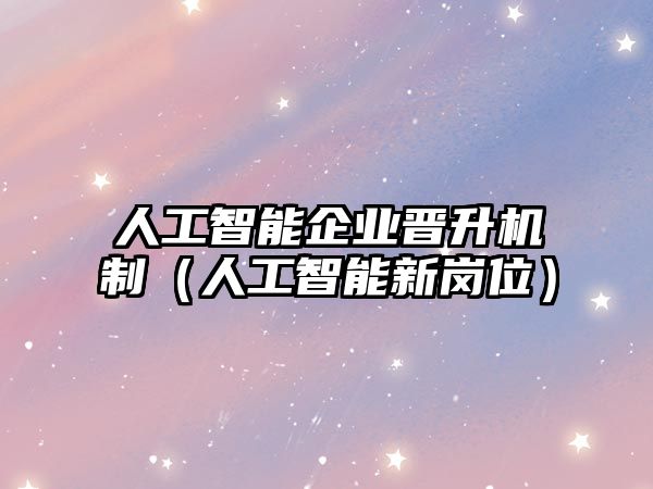 人工智能企業晉升機制（人工智能新崗位）