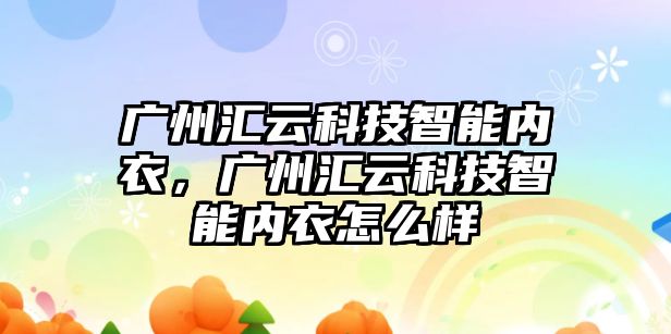 廣州匯云科技智能內(nèi)衣，廣州匯云科技智能內(nèi)衣怎么樣