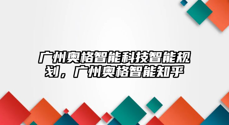 廣州奧格智能科技智能規劃，廣州奧格智能知乎