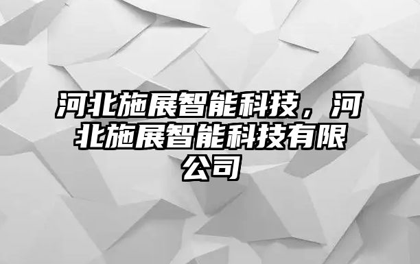 河北施展智能科技，河北施展智能科技有限公司