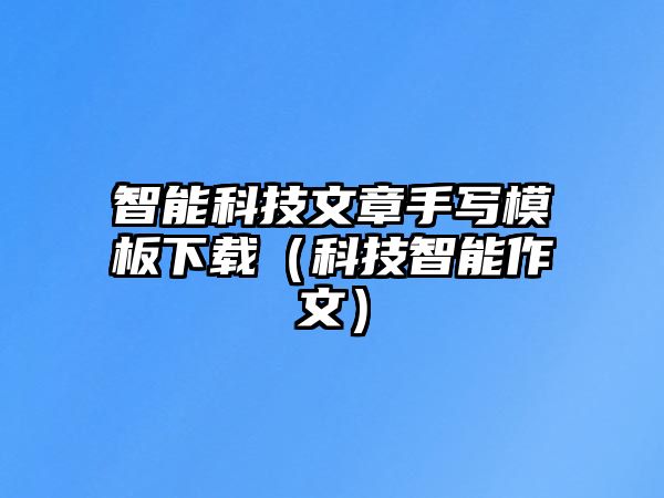 智能科技文章手寫模板下載（科技智能作文）