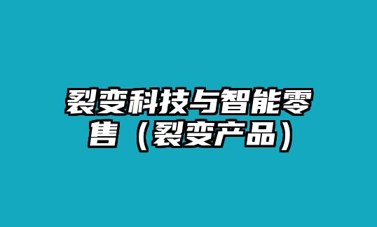 裂變科技與智能零售（裂變產品）