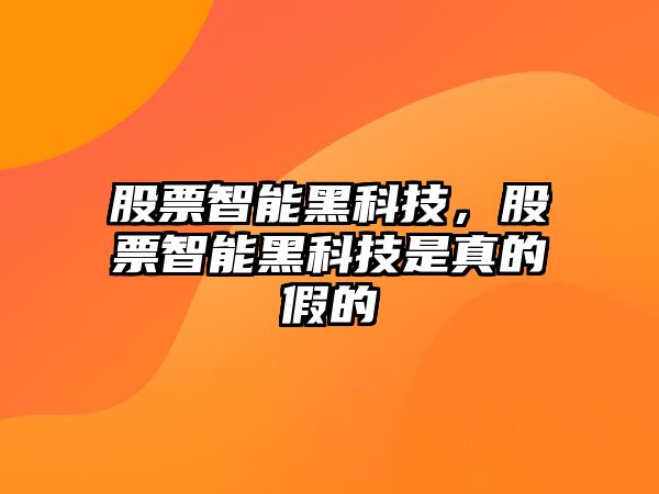 股票智能黑科技，股票智能黑科技是真的假的