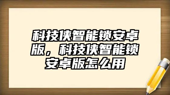 科技俠智能鎖安卓版，科技俠智能鎖安卓版怎么用