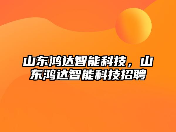 山東鴻達智能科技，山東鴻達智能科技招聘