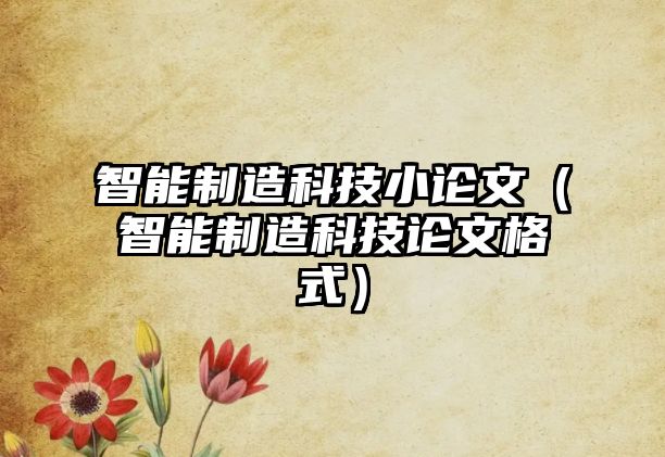 智能制造科技小論文（智能制造科技論文格式）