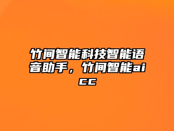 竹間智能科技智能語音助手，竹間智能aicc