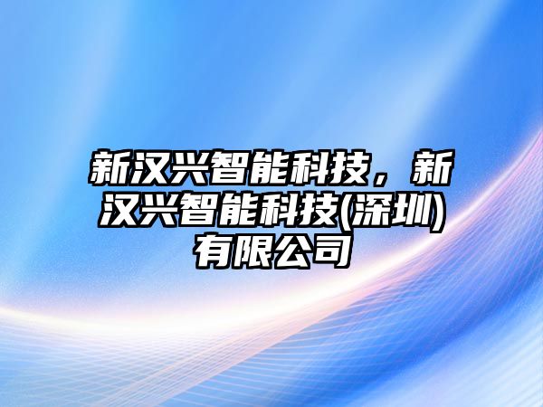 新漢興智能科技，新漢興智能科技(深圳)有限公司