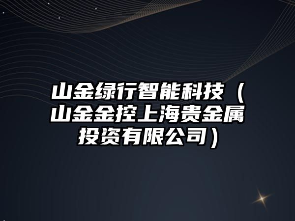 山金綠行智能科技（山金金控上海貴金屬投資有限公司）