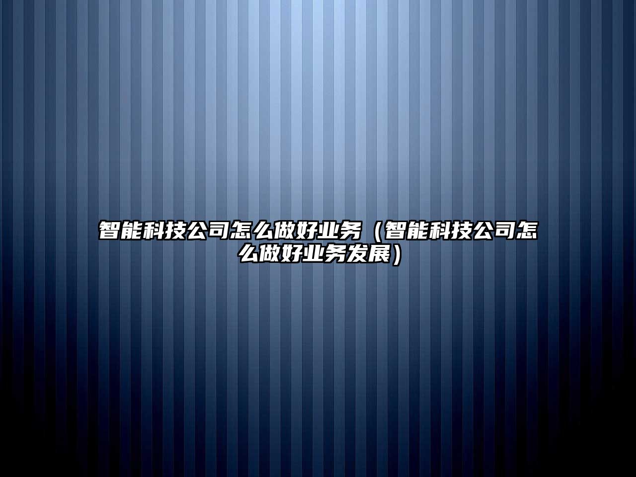 智能科技公司怎么做好業(yè)務(wù)（智能科技公司怎么做好業(yè)務(wù)發(fā)展）