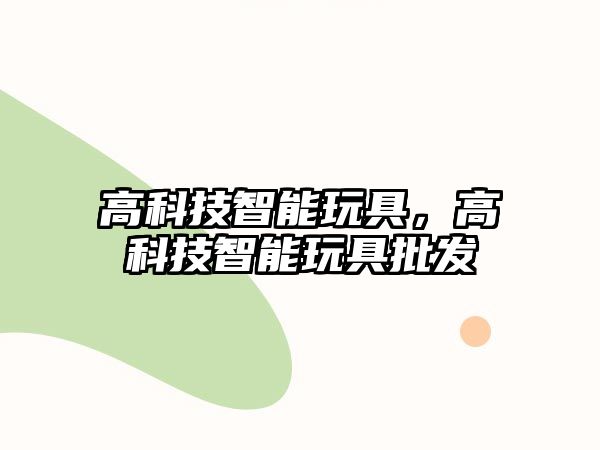 高科技智能玩具，高科技智能玩具批發(fā)