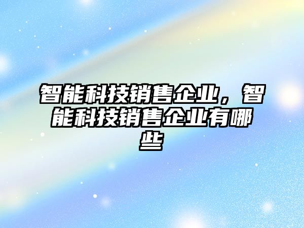 智能科技銷售企業(yè)，智能科技銷售企業(yè)有哪些