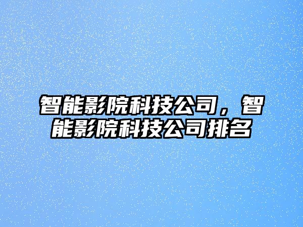 智能影院科技公司，智能影院科技公司排名