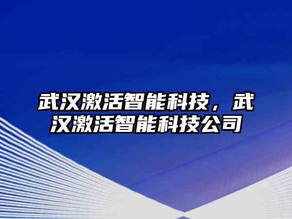 武漢激活智能科技，武漢激活智能科技公司