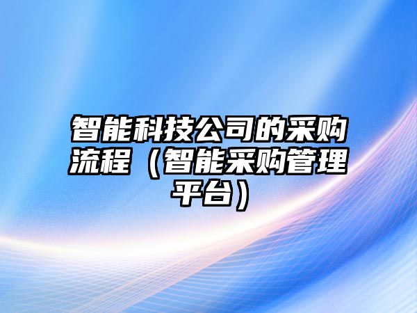 智能科技公司的采購(gòu)流程（智能采購(gòu)管理平臺(tái)）