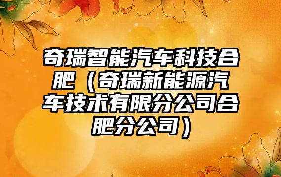 奇瑞智能汽車科技合肥（奇瑞新能源汽車技術有限分公司合肥分公司）