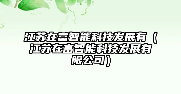 江蘇在富智能科技發(fā)展有（江蘇在富智能科技發(fā)展有限公司）