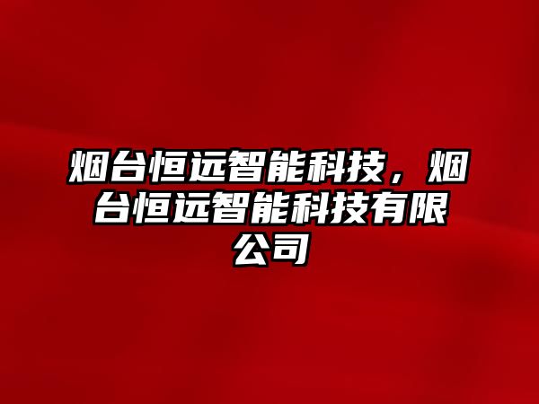 煙臺恒遠智能科技，煙臺恒遠智能科技有限公司