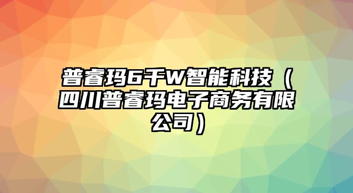 普睿瑪6千W智能科技（四川普睿瑪電子商務有限公司）