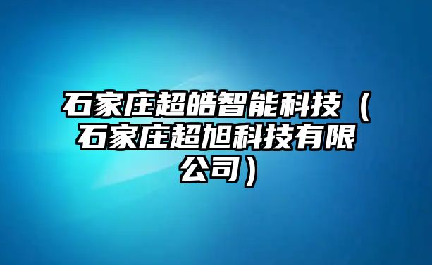 石家莊超皓智能科技（石家莊超旭科技有限公司）