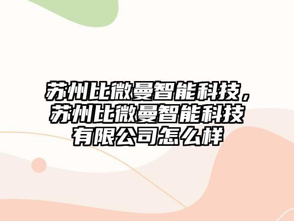 蘇州比微曼智能科技，蘇州比微曼智能科技有限公司怎么樣