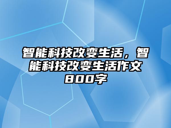 智能科技改變生活，智能科技改變生活作文800字