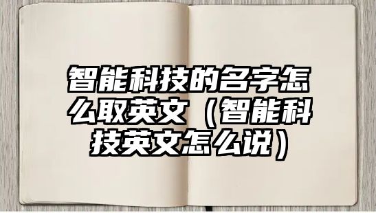 智能科技的名字怎么取英文（智能科技英文怎么說）