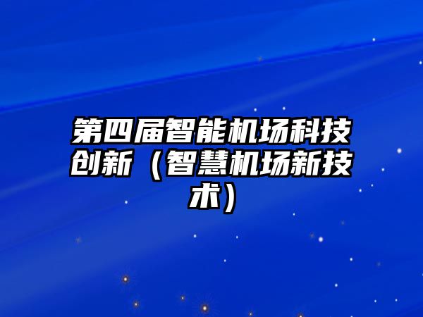 第四屆智能機場科技創新（智慧機場新技術）