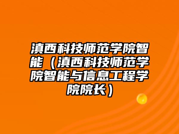 滇西科技師范學院智能（滇西科技師范學院智能與信息工程學院院長）