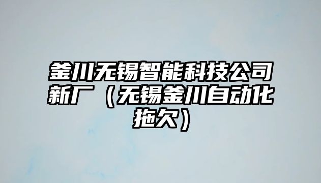 釜川無錫智能科技公司新廠（無錫釜川自動化拖欠）