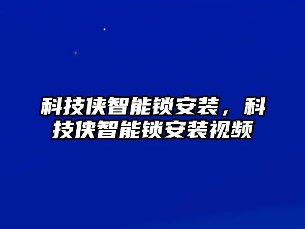 科技俠智能鎖安裝，科技俠智能鎖安裝視頻