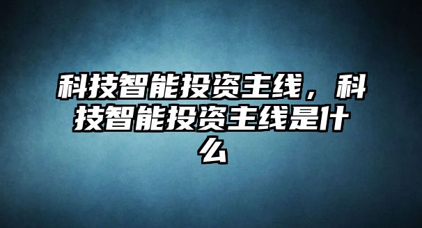 科技智能投資主線，科技智能投資主線是什么