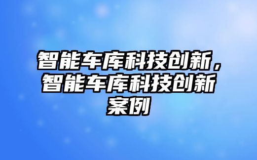 智能車庫科技創新，智能車庫科技創新案例