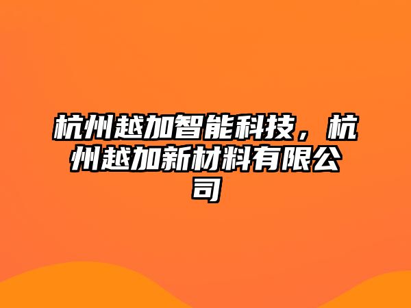 杭州越加智能科技，杭州越加新材料有限公司