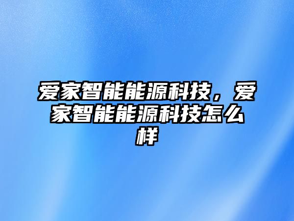 愛家智能能源科技，愛家智能能源科技怎么樣