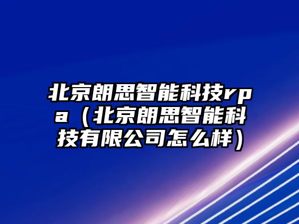 北京朗思智能科技rpa（北京朗思智能科技有限公司怎么樣）