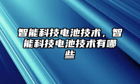 智能科技電池技術，智能科技電池技術有哪些