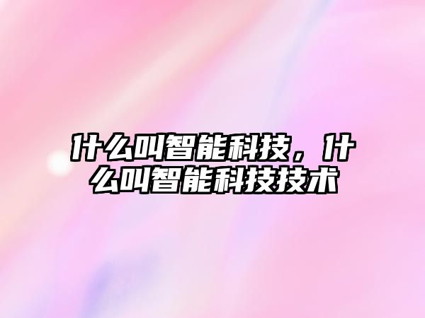 什么叫智能科技，什么叫智能科技技術